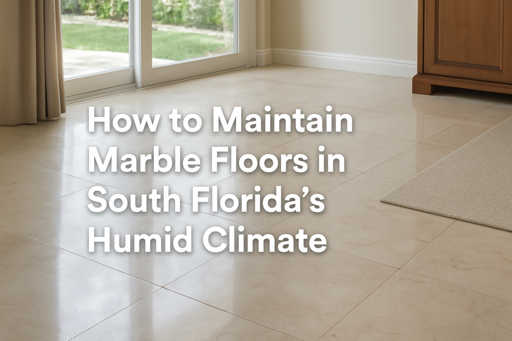 How to Maintain Marble Floors in South Florida’s Humid Climate